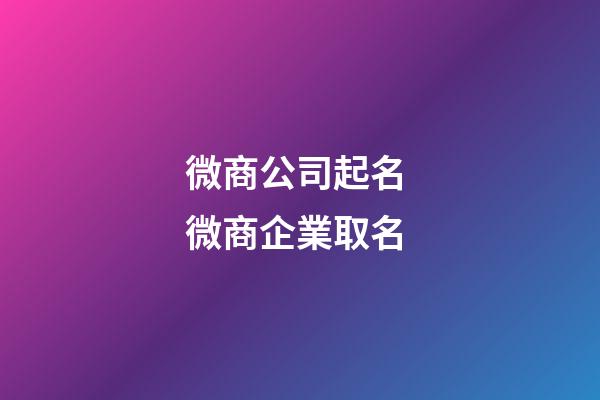 微商公司起名 微商企業取名-第1張-公司起名-玄機派